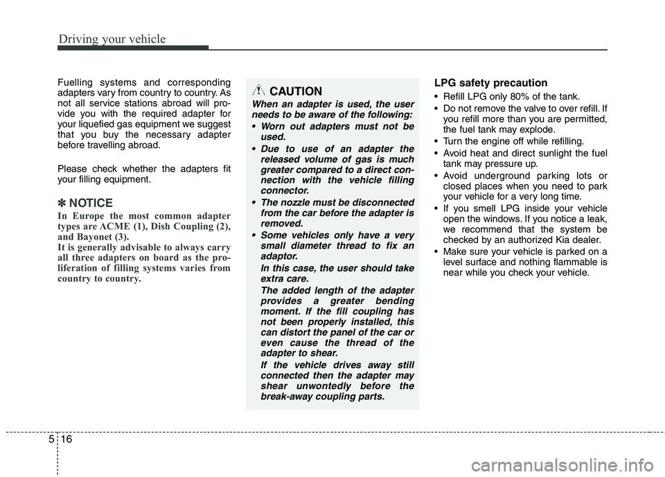 KIA PICANTO 2016  Owners Manual Driving your vehicle
16
5
Fuelling systems and corresponding 
adapters vary from country to country. As
not all service stations abroad will pro-
vide you with the required adapter for
your liquefied 