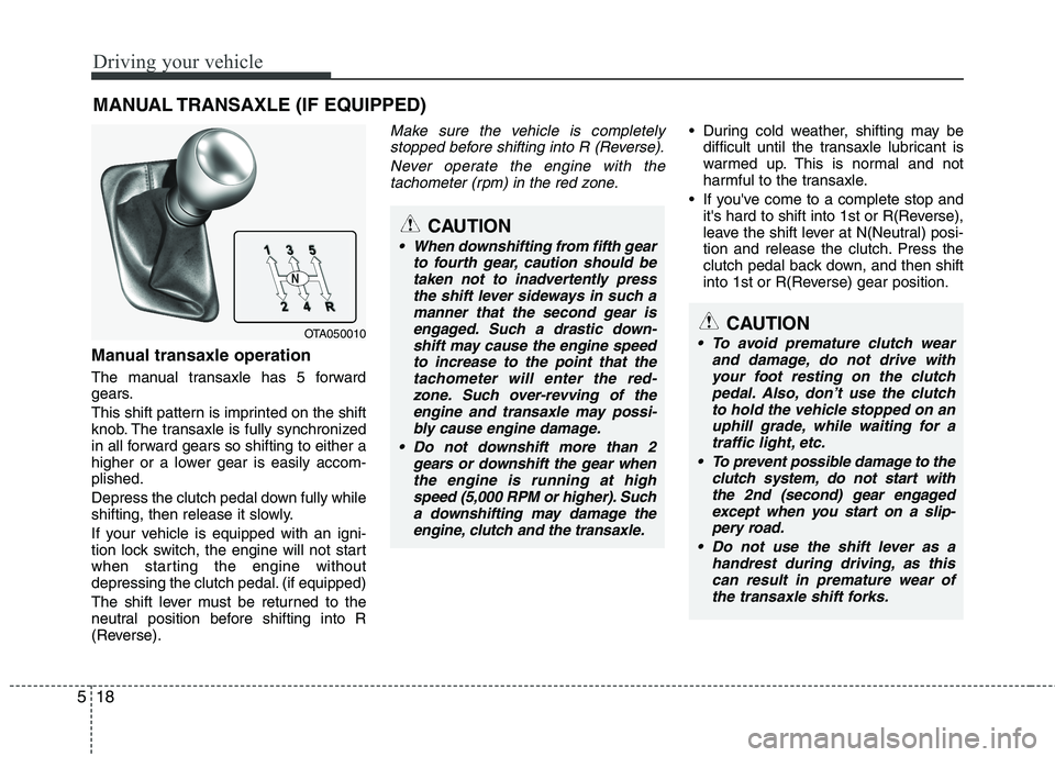 KIA PICANTO 2016 Owners Manual Driving your vehicle
18
5
Manual transaxle operation
The manual transaxle has 5 forward
gears.
This shift pattern is imprinted on the shift
knob. The transaxle is fully synchronized
in all forward KIA PICANTO 2016 Owners Manual Driving your vehicle
18
5
Manual transaxle operation
The manual transaxle has 5 forward
gears.
This shift pattern is imprinted on the shift
knob. The transaxle is fully synchronized
in all forward