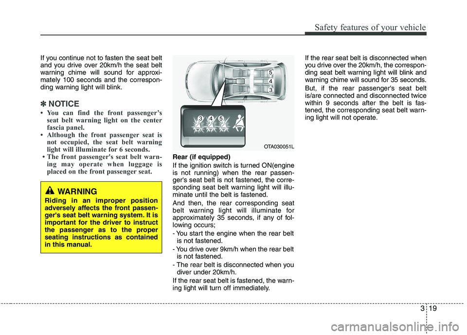 KIA PICANTO 2016  Owners Manual 319
Safety features of your vehicle
If you continue not to fasten the seat belt 
and you drive over 20km/h the seat belt
warning chime will sound for approxi-mately 100 seconds and the correspon-
ding