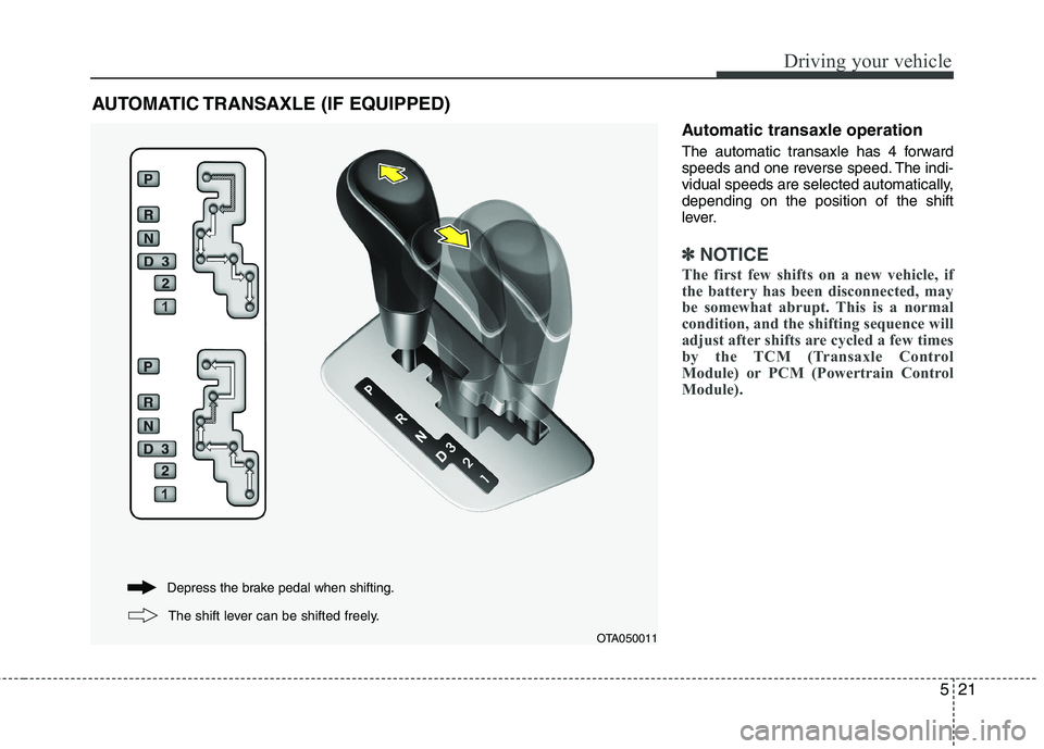 KIA PICANTO 2016 Owners Manual 521
Driving your vehicle
Automatic transaxle operation
The automatic transaxle has 4 forward
speeds and one reverse speed. The indi-
vidual speeds are selected automatically,depending on the positio KIA PICANTO 2016 Owners Manual 521
Driving your vehicle
Automatic transaxle operation
The automatic transaxle has 4 forward
speeds and one reverse speed. The indi-
vidual speeds are selected automatically,depending on the positio