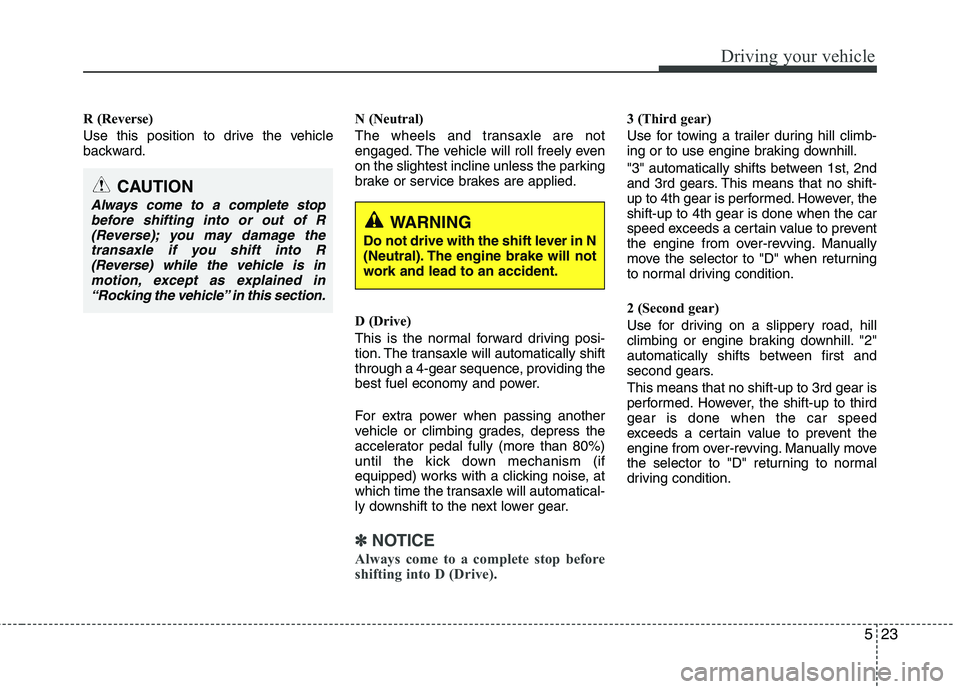 KIA PICANTO 2016  Owners Manual 523
Driving your vehicle
R (Reverse) 
Use this position to drive the vehicle 
backward.N (Neutral) 
The wheels and transaxle are not 
engaged. The vehicle will roll freely even
on the slightest inclin