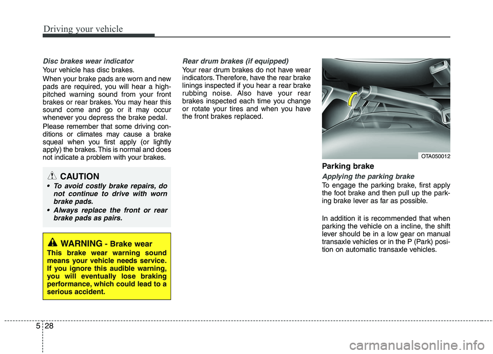 KIA PICANTO 2016 Owners Manual Driving your vehicle
28
5
Disc brakes wear indicator
Your vehicle has disc brakes.
When your brake pads are worn and new
pads are required, you will hear a high-
pitched warning sound from your fro KIA PICANTO 2016 Owners Manual Driving your vehicle
28
5
Disc brakes wear indicator
Your vehicle has disc brakes.
When your brake pads are worn and new
pads are required, you will hear a high-
pitched warning sound from your fro