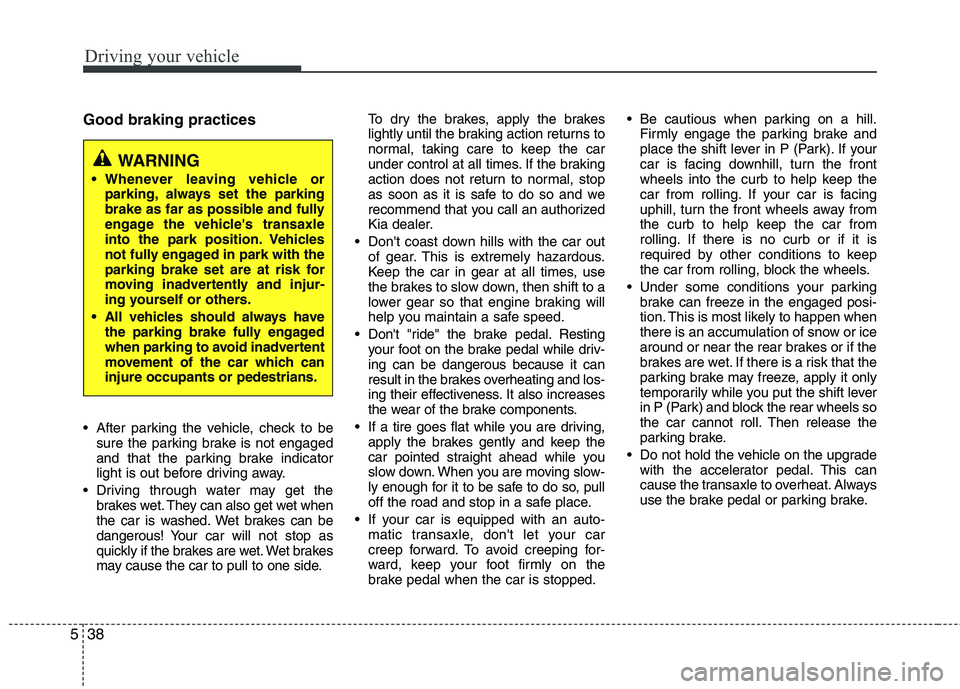 KIA PICANTO 2016 Owners Manual Driving your vehicle
38
5
Good braking practices
After parking the vehicle, check to be
sure the parking brake is not engaged
and that the parking brake indicator
light is out before driving away.
KIA PICANTO 2016 Owners Manual Driving your vehicle
38
5
Good braking practices
After parking the vehicle, check to be
sure the parking brake is not engaged
and that the parking brake indicator
light is out before driving away.