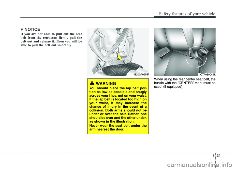 KIA PICANTO 2016 Owners Guide 321
Safety features of your vehicle
✽✽NOTICE
If you are not able to pull out the seat 
belt from the retractor, firmly pull the
belt out and release it. Then you will be
able to pull the belt out 
