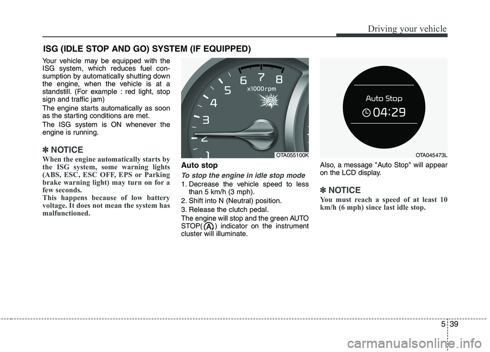 KIA PICANTO 2016  Owners Manual 539
Driving your vehicle
Your vehicle may be equipped with the ISG system, which reduces fuel con-
sumption by automatically shutting down
the engine, when the vehicle is at a
standstill. (For example