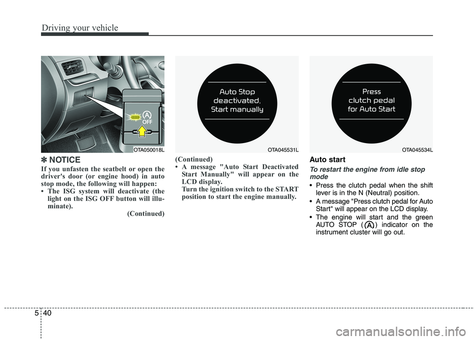 KIA PICANTO 2016 Owners Manual Driving your vehicle
40
5
✽✽
NOTICE
If you unfasten the seatbelt or open the
drivers door (or engine hood) in auto
stop mode, the following will happen:
The ISG system will deactivate (the lig KIA PICANTO 2016 Owners Manual Driving your vehicle
40
5
✽✽
NOTICE
If you unfasten the seatbelt or open the
drivers door (or engine hood) in auto
stop mode, the following will happen:
The ISG system will deactivate (the lig