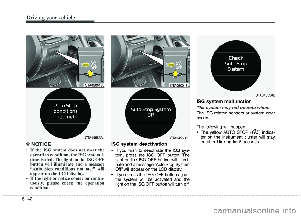 KIA PICANTO 2016  Owners Manual Driving your vehicle
42
5
✽✽
NOTICE 
 If the ISG system does not meet the operation condition, the ISG system is 
deactivated. The light on the ISG OFF
button will illuminate and a message
“Aut