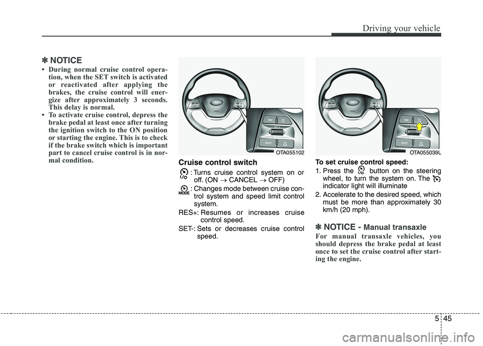 KIA PICANTO 2016  Owners Manual 545
Driving your vehicle
✽✽NOTICE
 During normal cruise control opera- tion, when the SET switch is activated 
or reactivated after applying the
brakes, the cruise control will ener-
gize after a