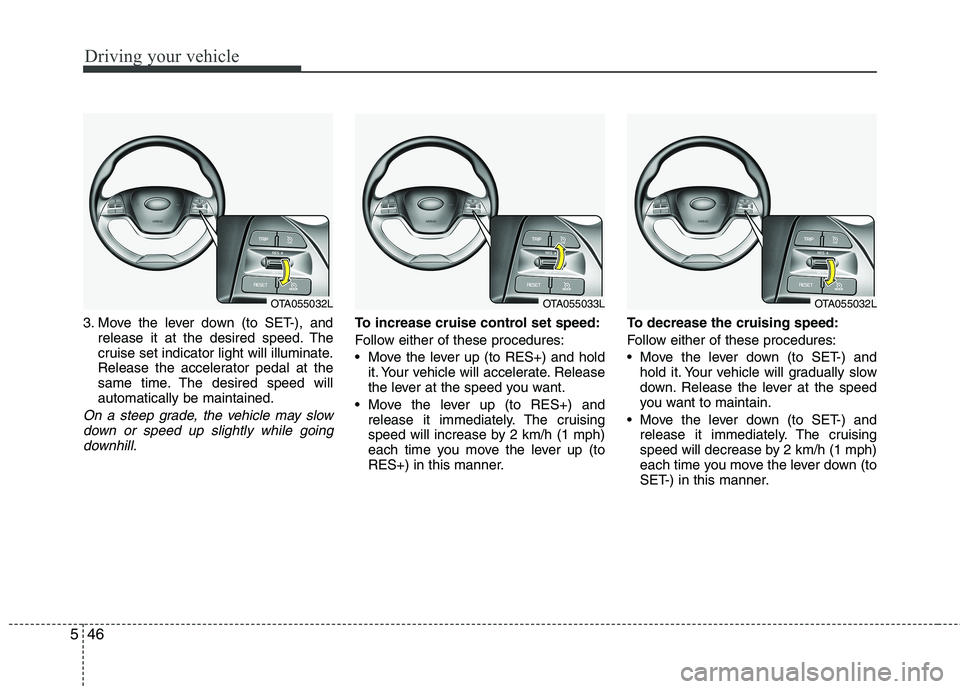 KIA PICANTO 2016  Owners Manual Driving your vehicle
46
5
3. Move the lever down (to SET-), and
release it at the desired speed. The 
cruise set indicator light will illuminate.
Release the accelerator pedal at the
same time. The de