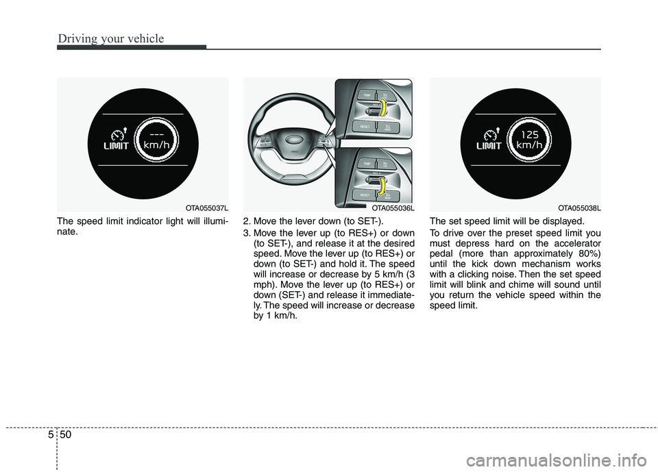 KIA PICANTO 2016  Owners Manual Driving your vehicle
50
5
The speed limit indicator light will illumi- 
nate. 2. Move the lever down (to SET-). 
3. Move the lever up (to RES+) or down
(to SET-), and release it at the desired 
speed.
