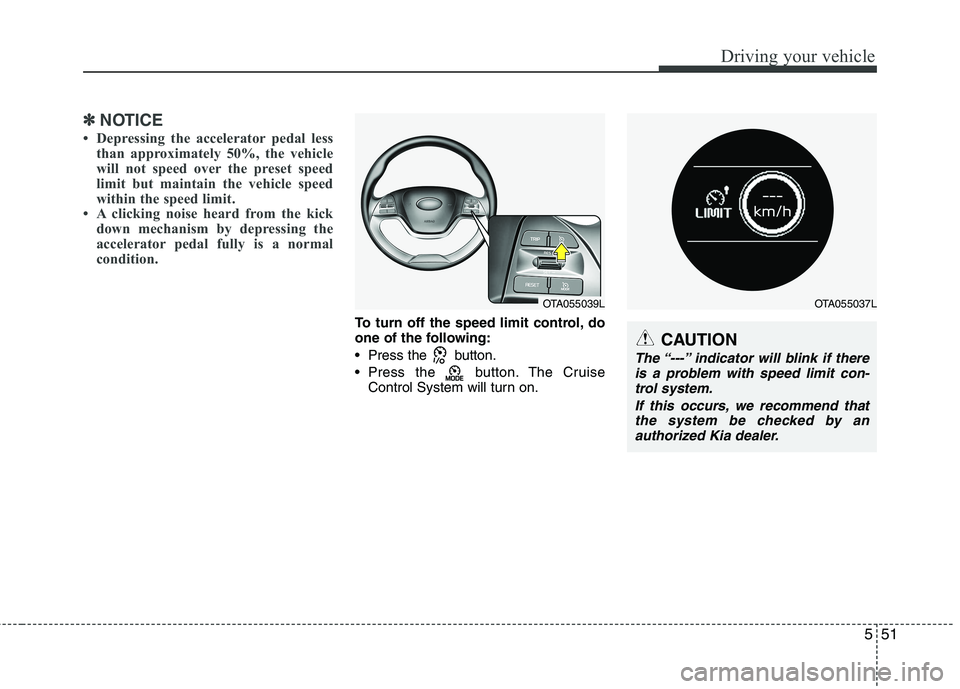 KIA PICANTO 2016  Owners Manual 551
Driving your vehicle
✽✽NOTICE
 Depressing the accelerator pedal less than approximately 50%, the vehicle 
will not speed over the preset speed
limit but maintain the vehicle speed
within the 