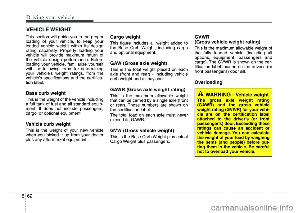 KIA PICANTO 2016  Owners Manual This section will guide you in the proper 
loading of your vehicle, to keep your
loaded vehicle weight within its design
rating capability. Properly loading your
vehicle will provide maximum return of