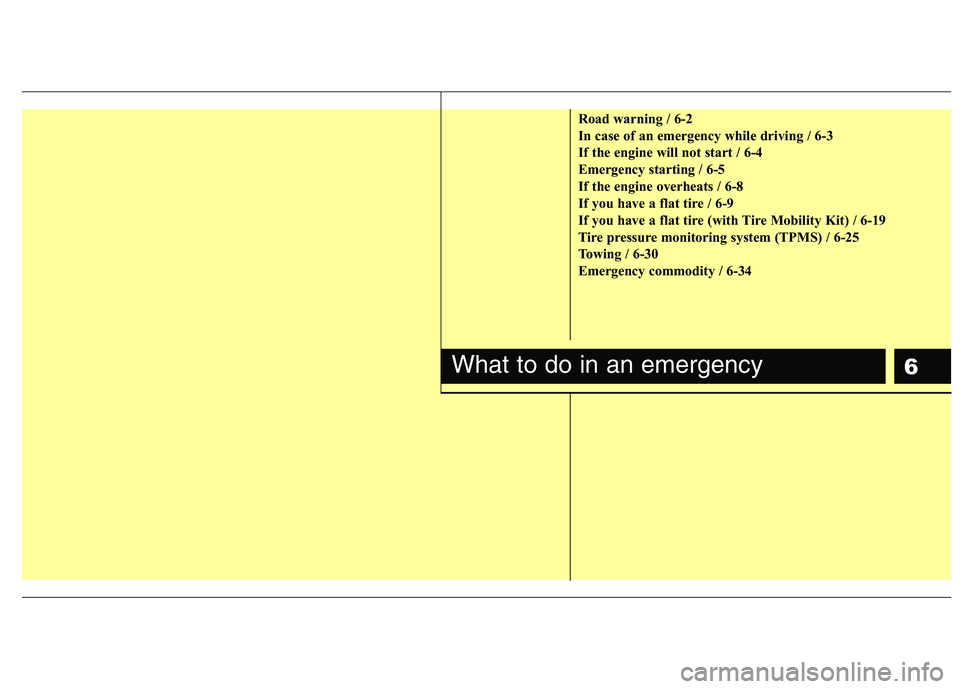 KIA PICANTO 2016  Owners Manual 6
Road warning / 6-2 
In case of an emergency while driving / 6-3
If the engine will not start / 6-4
Emergency starting / 6-5
If the engine overheats / 6-8
If you have a flat tire / 6-9
If you have a 