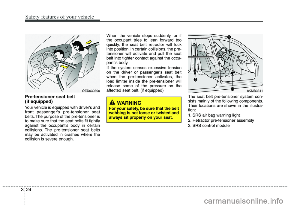 KIA PICANTO 2016 Owners Guide Safety features of your vehicle
24
3
Pre-tensioner seat belt  (if equipped) 
Your vehicle is equipped with drivers and front passengers pre-tensioner seat
belts. The purpose of the pre-tensioner is
