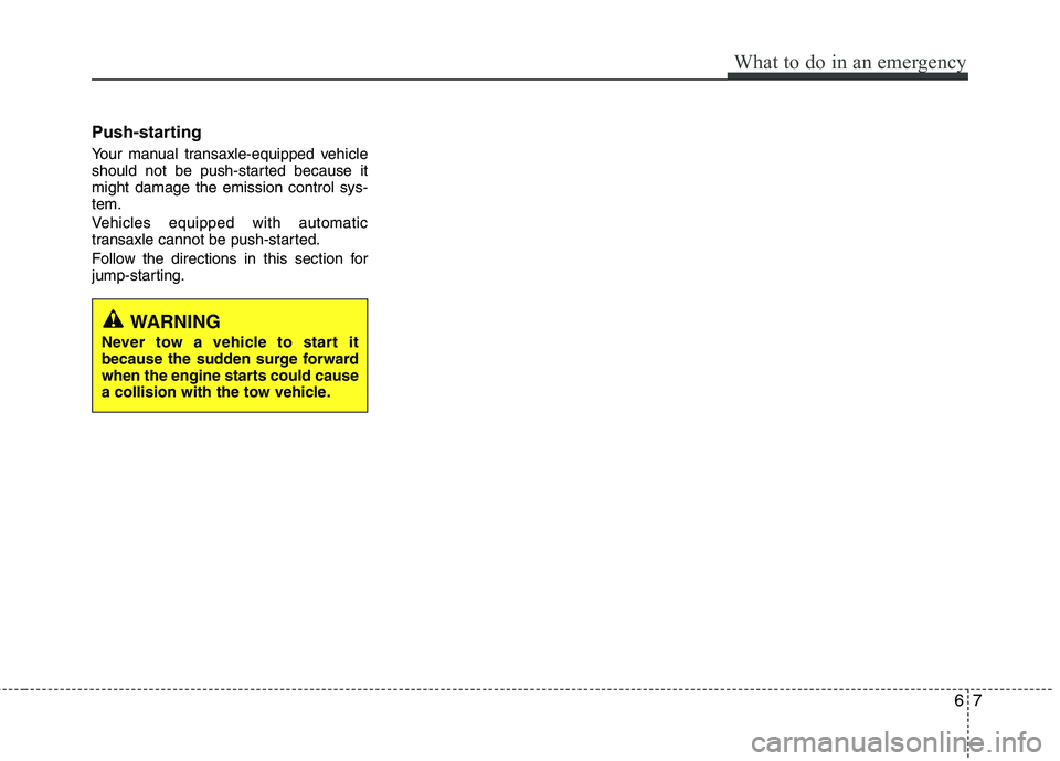 KIA PICANTO 2016 Owners Manual 67
What to do in an emergency
Push-starting
Your manual transaxle-equipped vehicle
should not be push-started because itmight damage the emission control sys-tem.
Vehicles equipped with automatic KIA PICANTO 2016 Owners Manual 67
What to do in an emergency
Push-starting
Your manual transaxle-equipped vehicle
should not be push-started because itmight damage the emission control sys-tem.
Vehicles equipped with automatic