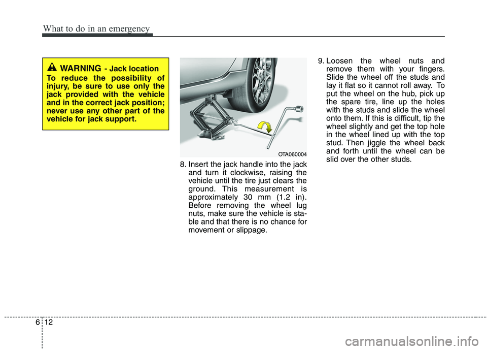 KIA PICANTO 2016 Owners Manual What to do in an emergency
12
6
8. Insert the jack handle into the jack
and turn it clockwise, raising the
vehicle until the tire just clears the
ground. This measurement is
approximately 30 mm (1.2 KIA PICANTO 2016 Owners Manual What to do in an emergency
12
6
8. Insert the jack handle into the jack
and turn it clockwise, raising the
vehicle until the tire just clears the
ground. This measurement is
approximately 30 mm (1.2
