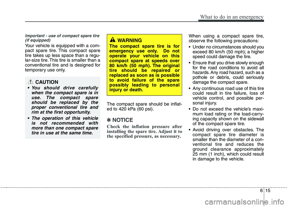 KIA PICANTO 2016 Owners Manual 615
What to do in an emergency
Important - use of compact spare tire(if equipped)
Your vehicle is equipped with a com-
pact spare tire. This compact spare
tire takes up less space than a regu-
lar-si KIA PICANTO 2016 Owners Manual 615
What to do in an emergency
Important - use of compact spare tire(if equipped)
Your vehicle is equipped with a com-
pact spare tire. This compact spare
tire takes up less space than a regu-
lar-si