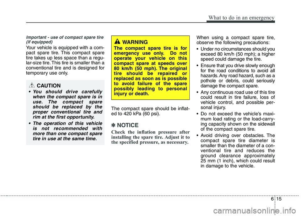 KIA PICANTO 2016  Owners Manual 615
What to do in an emergency
Important - use of compact spare tire(if equipped)
Your vehicle is equipped with a com- 
pact spare tire. This compact spare
tire takes up less space than a regu-
lar-si