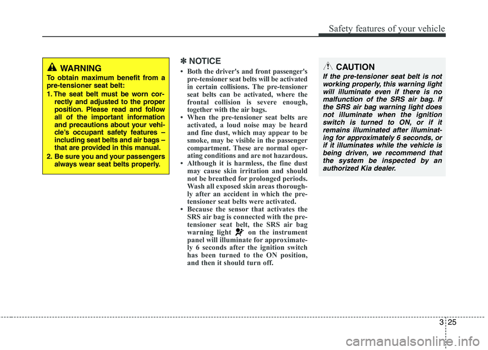 KIA PICANTO 2016  Owners Manual 325
Safety features of your vehicle
✽✽NOTICE
 Both the drivers and front passengers pre-tensioner seat belts will be activated 
in certain collisions. The pre-tensioner
seat belts can be activa