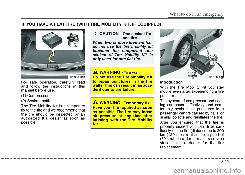 KIA PICANTO 2016 Owners Manual 619
What to do in an emergency
IF YOU HAVE A FLAT TIRE (WITH TIRE MOBILITY KIT, IF EQUIPPED)
For safe operation, carefully read
and follow the instructions in this
manual before use. (1) Compressor(2 KIA PICANTO 2016 Owners Manual 619
What to do in an emergency
IF YOU HAVE A FLAT TIRE (WITH TIRE MOBILITY KIT, IF EQUIPPED)
For safe operation, carefully read
and follow the instructions in this
manual before use. (1) Compressor(2