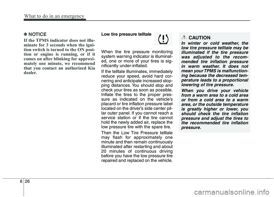 KIA PICANTO 2016 Owners Manual What to do in an emergency
26
6
✽✽
NOTICE
If the TPMS indicator does not illu-
minate for 3 seconds when the igni-
tion switch is turned to the ON posi-
tion or engine is running, or if it
comes KIA PICANTO 2016 Owners Manual What to do in an emergency
26
6
✽✽
NOTICE
If the TPMS indicator does not illu-
minate for 3 seconds when the igni-
tion switch is turned to the ON posi-
tion or engine is running, or if it
comes