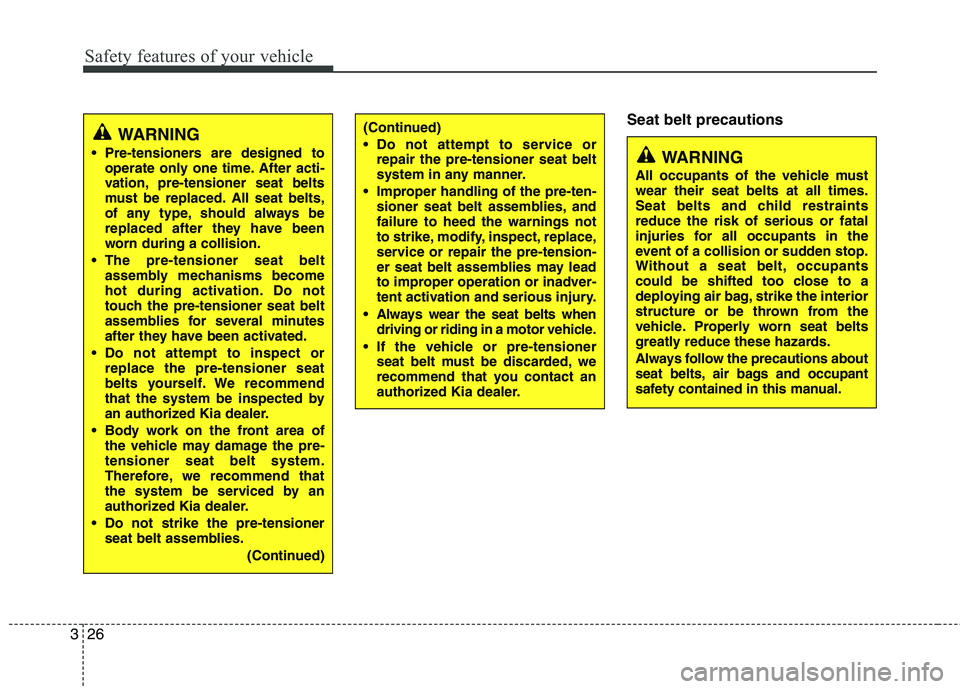 KIA PICANTO 2016 Owners Guide Safety features of your vehicle
26
3
Seat belt precautions
WARNING
 Pre-tensioners are designed to operate only one time. After acti- 
vation, pre-tensioner seat belts
must be replaced. All seat belts