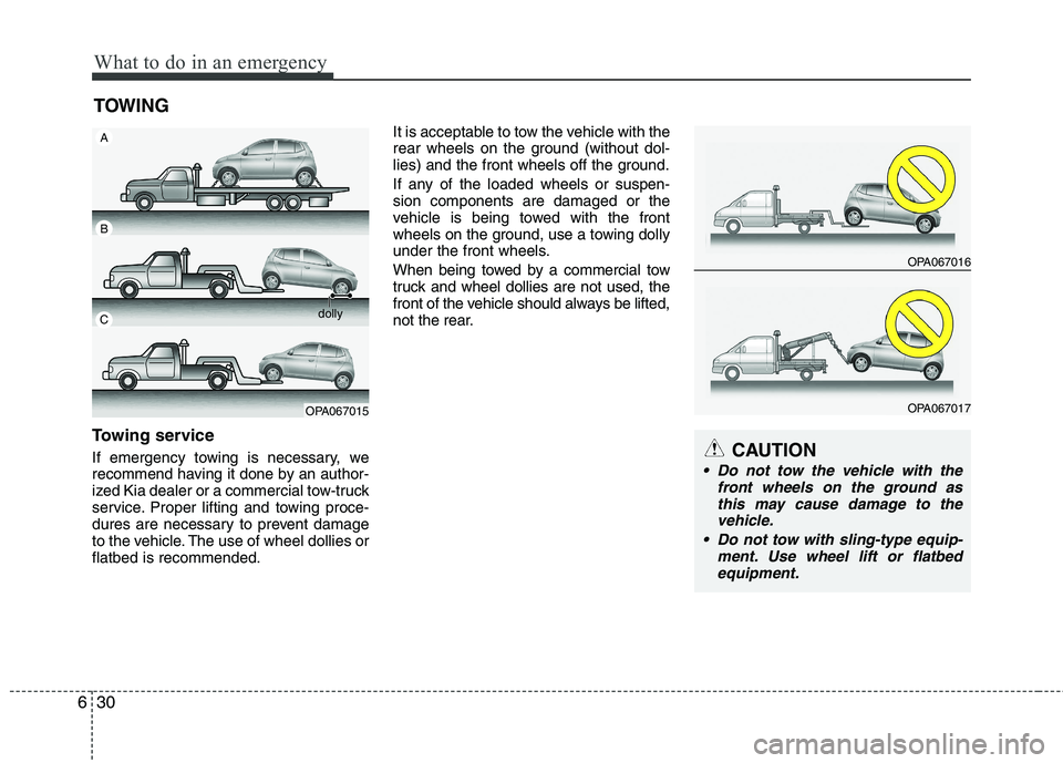 KIA PICANTO 2016  Owners Manual What to do in an emergency
30
6
TOWING
Towing service 
If emergency towing is necessary, we 
recommend having it done by an author-
ized Kia dealer or a commercial tow-truck
service. Proper lifting an