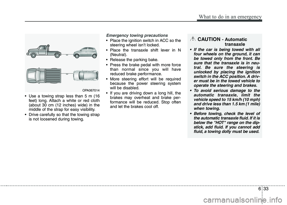 KIA PICANTO 2016  Owners Manual 633
What to do in an emergency
 Use a towing strap less than 5 m (16feet) long. Attach a white or red cloth (about 30 cm (12 inches) wide) in the
middle of the strap for easy visibility.
 Drive carefu