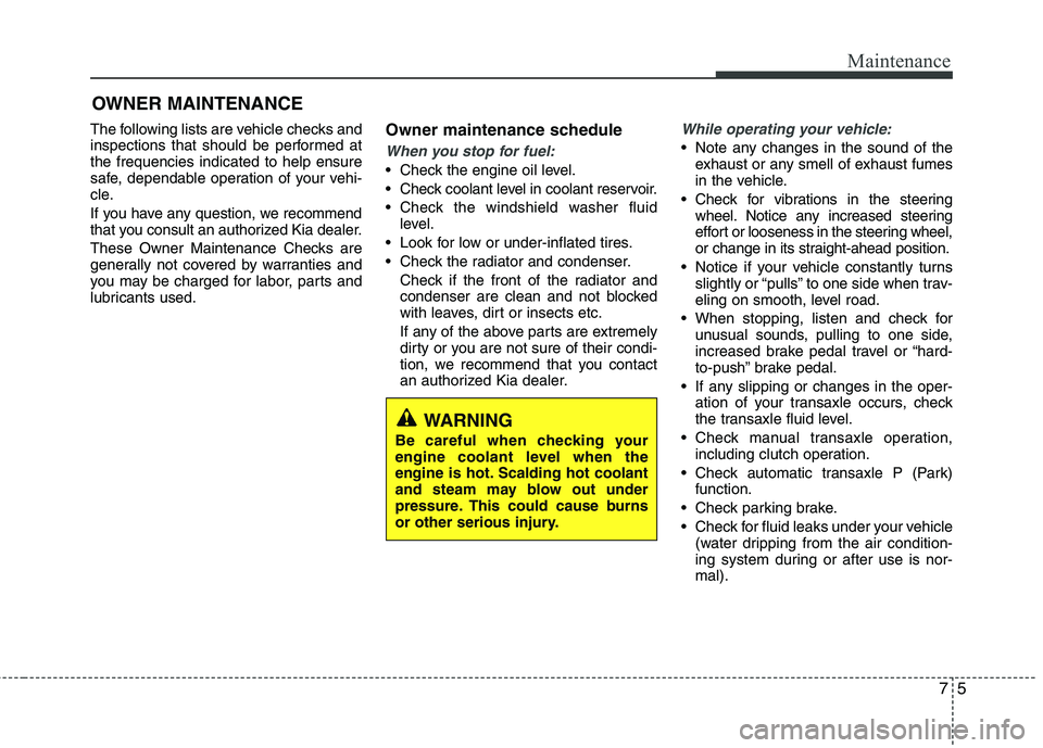 KIA PICANTO 2016 Owners Manual 75
Maintenance
OWNER MAINTENANCE
The following lists are vehicle checks and
inspections that should be performed atthe frequencies indicated to help ensure
safe, dependable operation of your vehi-
c KIA PICANTO 2016 Owners Manual 75
Maintenance
OWNER MAINTENANCE
The following lists are vehicle checks and
inspections that should be performed atthe frequencies indicated to help ensure
safe, dependable operation of your vehi-
c