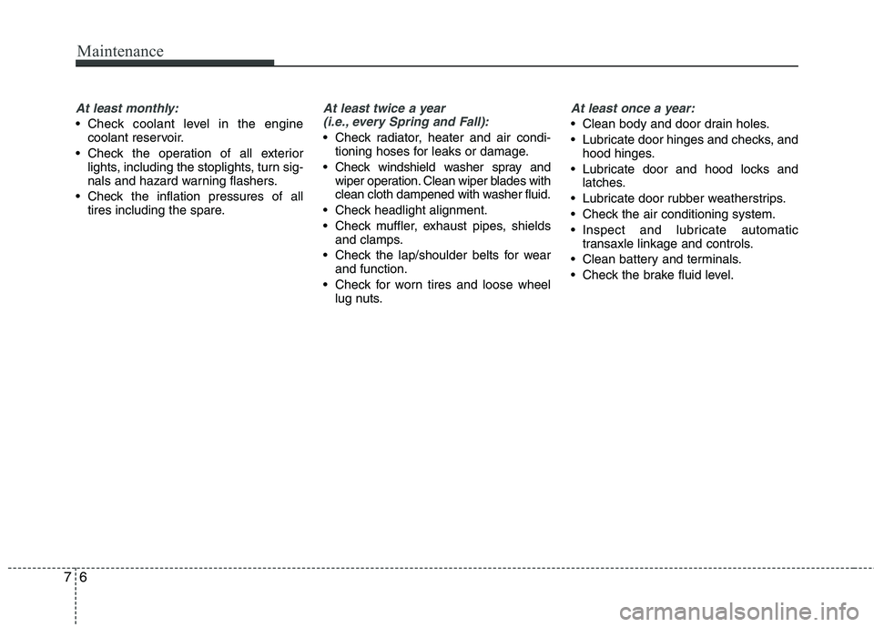 KIA PICANTO 2016  Owners Manual Maintenance
6
7
At least monthly:
 Check coolant level in the engine
coolant reservoir.
 Check the operation of all exterior lights, including the stoplights, turn sig- 
nals and hazard warning flashe