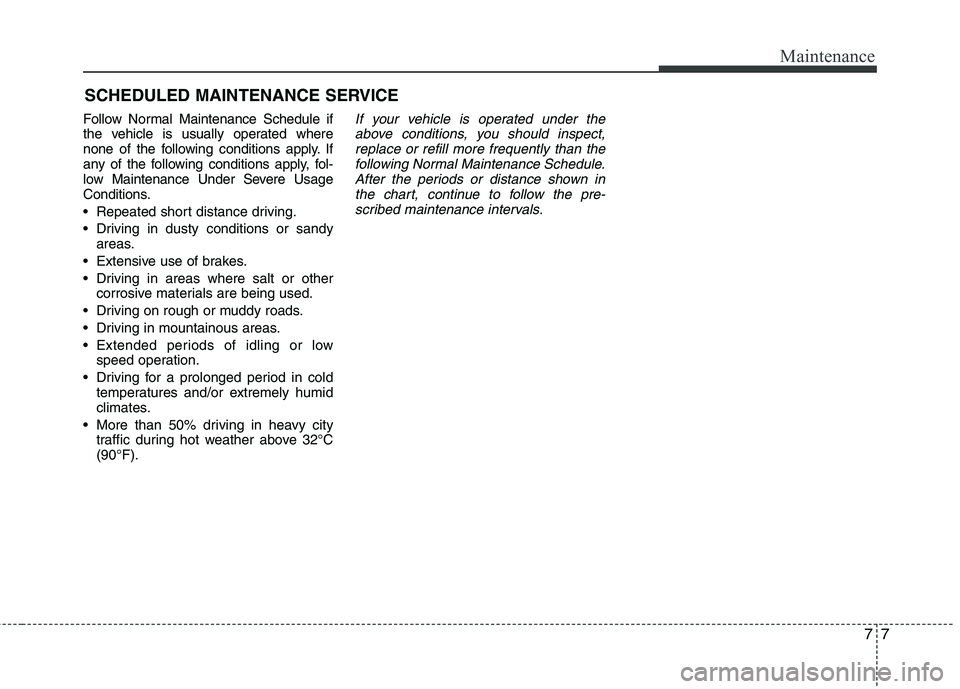 KIA PICANTO 2016  Owners Manual 77
Maintenance
SCHEDULED MAINTENANCE SERVICE  
Follow Normal Maintenance Schedule if 
the vehicle is usually operated where
none of the following conditions apply. If
any of the following conditions a