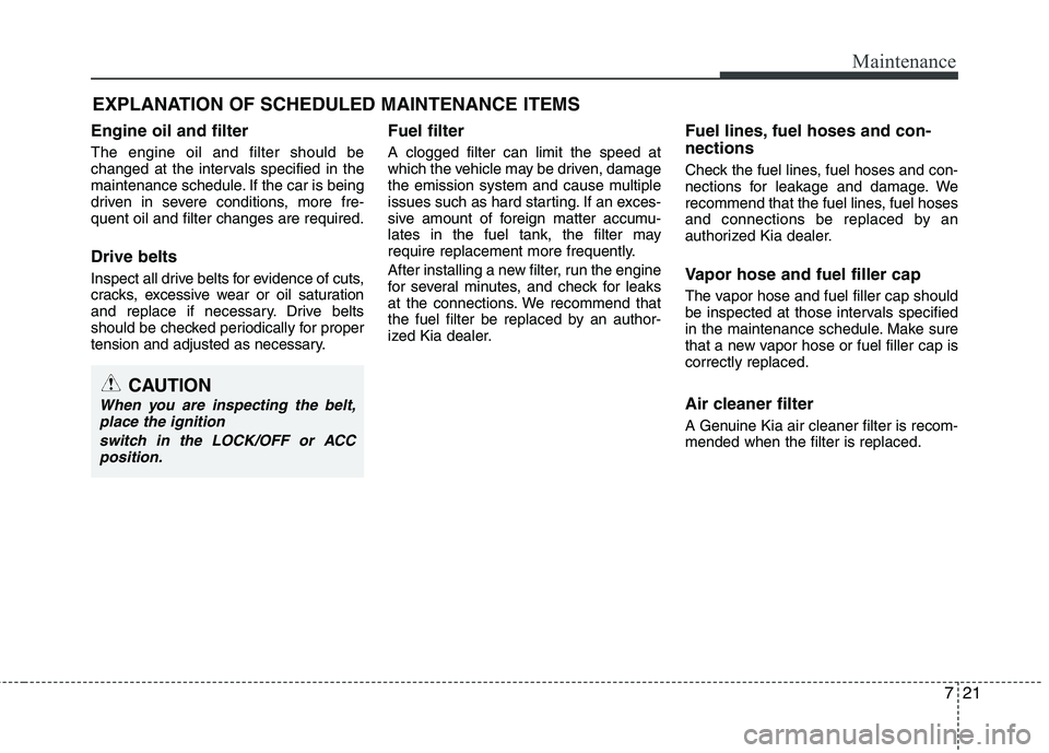 KIA PICANTO 2016 Owners Manual 721
Maintenance
EXPLANATION OF SCHEDULED MAINTENANCE ITEMS
Engine oil and filter The engine oil and filter should be
changed at the intervals specified in the
maintenance schedule. If the car is bein KIA PICANTO 2016 Owners Manual 721
Maintenance
EXPLANATION OF SCHEDULED MAINTENANCE ITEMS
Engine oil and filter The engine oil and filter should be
changed at the intervals specified in the
maintenance schedule. If the car is bein