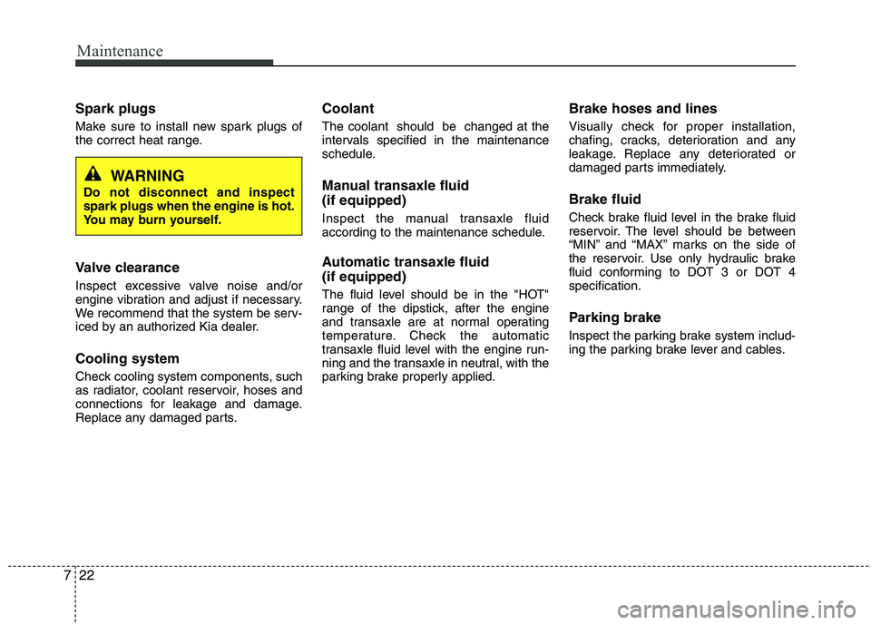 KIA PICANTO 2016 Owners Manual Maintenance
22
7
Spark plugs
Make sure to install new spark plugs of
the correct heat range.
Valve clearance
Inspect excessive valve noise and/or
engine vibration and adjust if necessary.
We reco KIA PICANTO 2016 Owners Manual Maintenance
22
7
Spark plugs
Make sure to install new spark plugs of
the correct heat range.
Valve clearance
Inspect excessive valve noise and/or
engine vibration and adjust if necessary.
We reco