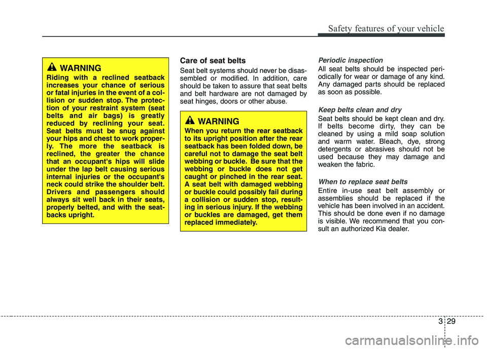 KIA PICANTO 2016 Service Manual 329
Safety features of your vehicle
Care of seat belts 
Seat belt systems should never be disas- 
sembled or modified. In addition, care
should be taken to assure that seat belts
and belt hardware are