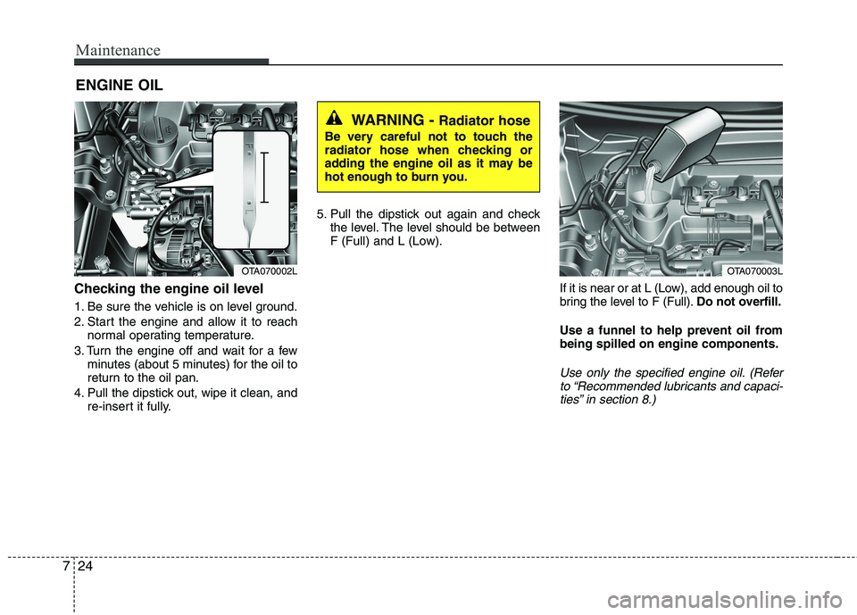 KIA PICANTO 2016  Owners Manual Maintenance
24
7
ENGINE OIL
Checking the engine oil level   
1. Be sure the vehicle is on level ground. 
2. Start the engine and allow it to reach normal operating temperature.
3. Turn the engine off 