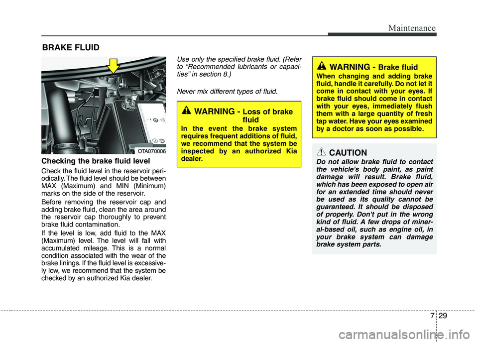 KIA PICANTO 2016 Owners Manual 729
Maintenance
BRAKE FLUID
Checking the brake fluid level
Check the fluid level in the reservoir peri-
odically. The fluid level should be between
MAX (Maximum) and MIN (Minimum)
marks on the si KIA PICANTO 2016 Owners Manual 729
Maintenance
BRAKE FLUID
Checking the brake fluid level
Check the fluid level in the reservoir peri-
odically. The fluid level should be between
MAX (Maximum) and MIN (Minimum)
marks on the si