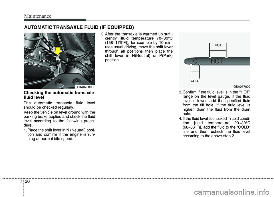 KIA PICANTO 2016 Owners Manual Maintenance
30
7
AUTOMATIC TRANSAXLE FLUID (IF EQUIPPED)
Checking the automatic transaxle
fluid level
The automatic transaxle fluid level
should be checked regularly.
Keep the vehicle on level g KIA PICANTO 2016 Owners Manual Maintenance
30
7
AUTOMATIC TRANSAXLE FLUID (IF EQUIPPED)
Checking the automatic transaxle
fluid level
The automatic transaxle fluid level
should be checked regularly.
Keep the vehicle on level g