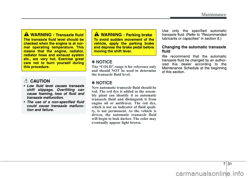 KIA PICANTO 2016 Owners Manual 731
Maintenance
✽✽NOTICE
The “COLD” range is for reference only
and should NOT be used to determine
the transaxle fluid level.
✽
✽ NOTICE
New automatic transaxle fluid should be
red. The KIA PICANTO 2016 Owners Manual 731
Maintenance
✽✽NOTICE
The “COLD” range is for reference only
and should NOT be used to determine
the transaxle fluid level.
✽
✽ NOTICE
New automatic transaxle fluid should be
red. The