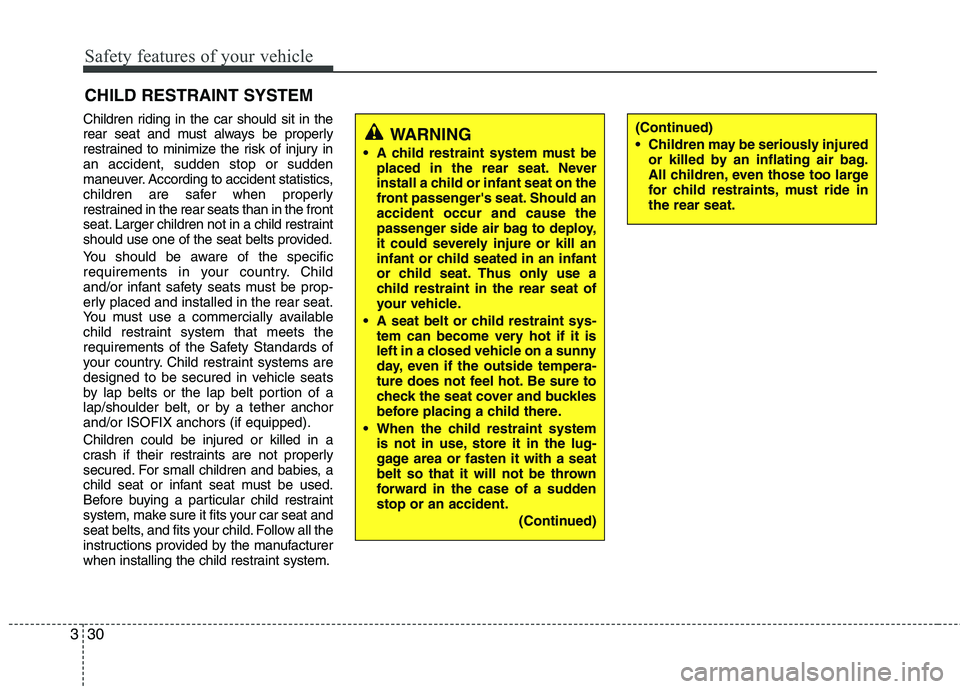 KIA PICANTO 2016 Service Manual Safety features of your vehicle
30
3
Children riding in the car should sit in the 
rear seat and must always be properly
restrained to minimize the risk of injury inan accident, sudden stop or sudden
