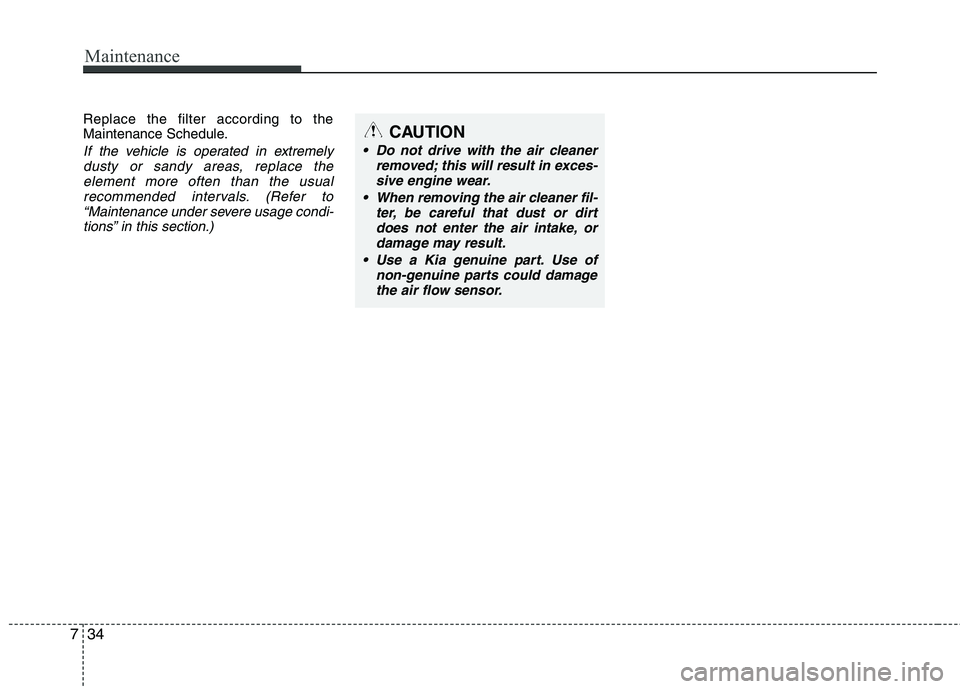 KIA PICANTO 2016 Owners Manual Maintenance
34
7
Replace the filter according to the
Maintenance Schedule.
If the vehicle is operated in extremely
dusty or sandy areas, replace the element more often than the usual
recommended int KIA PICANTO 2016 Owners Manual Maintenance
34
7
Replace the filter according to the
Maintenance Schedule.
If the vehicle is operated in extremely
dusty or sandy areas, replace the element more often than the usual
recommended int