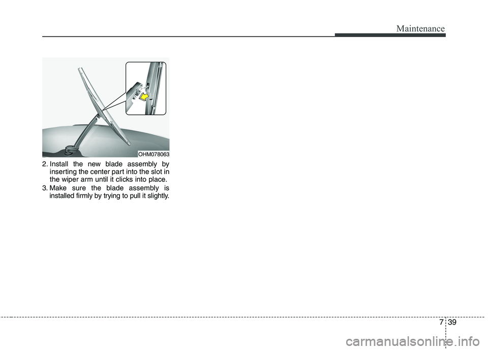 KIA PICANTO 2016 Owners Manual 739
Maintenance
2. Install the new blade assembly byinserting the center part into the slot in
the wiper arm until it clicks into place.
3. Make sure the blade assembly is installed firmly by trying KIA PICANTO 2016 Owners Manual 739
Maintenance
2. Install the new blade assembly byinserting the center part into the slot in
the wiper arm until it clicks into place.
3. Make sure the blade assembly is installed firmly by trying
