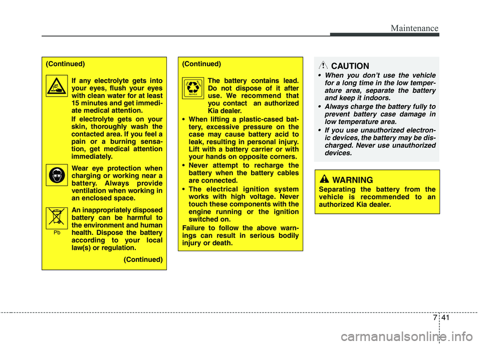 KIA PICANTO 2016 Owners Manual 741
Maintenance
(Continued)If any electrolyte gets intoyour eyes, flush your eyes
with clean water for at least
15 minutes and get immedi-ate medical attention.
If electrolyte gets on your
skin, thor KIA PICANTO 2016 Owners Manual 741
Maintenance
(Continued)If any electrolyte gets intoyour eyes, flush your eyes
with clean water for at least
15 minutes and get immedi-ate medical attention.
If electrolyte gets on your
skin, thor
