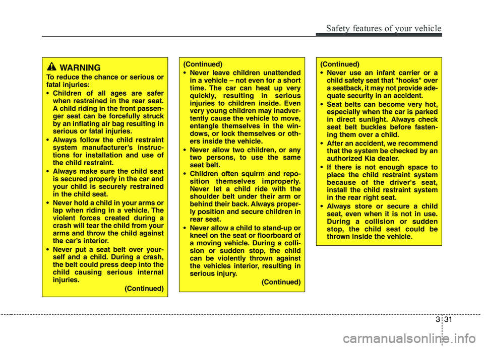 KIA PICANTO 2016 Service Manual 331
Safety features of your vehicle
(Continued) 
 Never leave children unattendedin a vehicle – not even for a short 
time. The car can heat up very
quickly, resulting in serious
injuries to childre