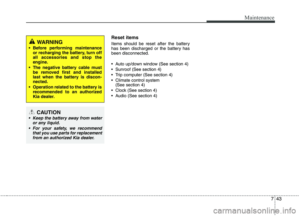 KIA PICANTO 2016  Owners Manual 743
Maintenance
Reset items 
Items should be reset after the battery 
has been discharged or the battery hasbeen disconnected. 
 Auto up/down window (See section 4) 
 Sunroof (See section 4)
 Trip com