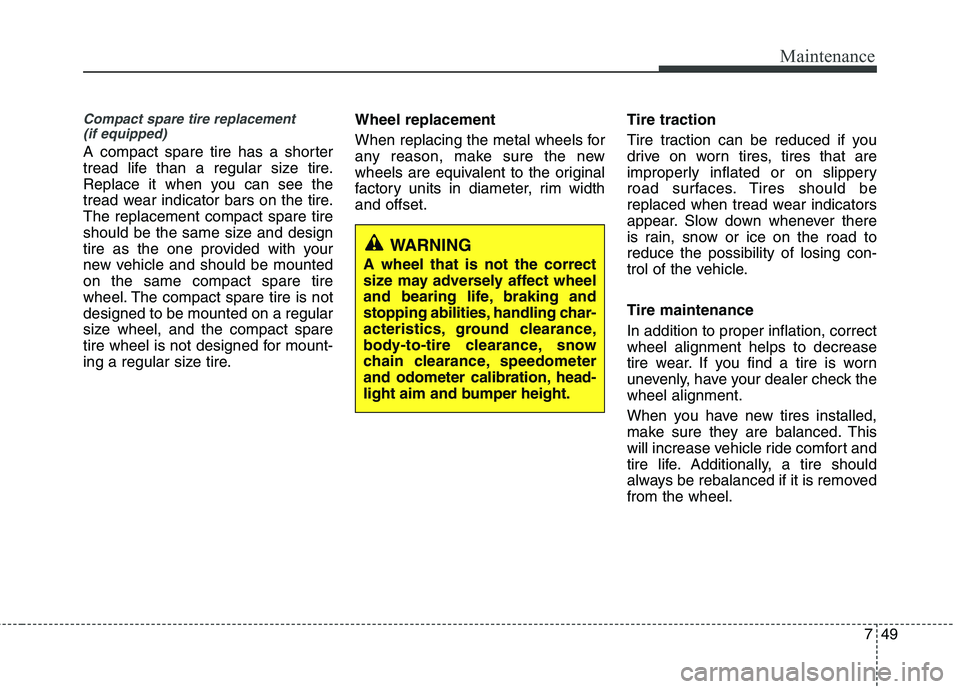 KIA PICANTO 2016  Owners Manual 749
Maintenance
Compact spare tire replacement (if equipped)
A compact spare tire has a shorter 
tread life than a regular size tire.
Replace it when you can see the
tread wear indicator bars on the t