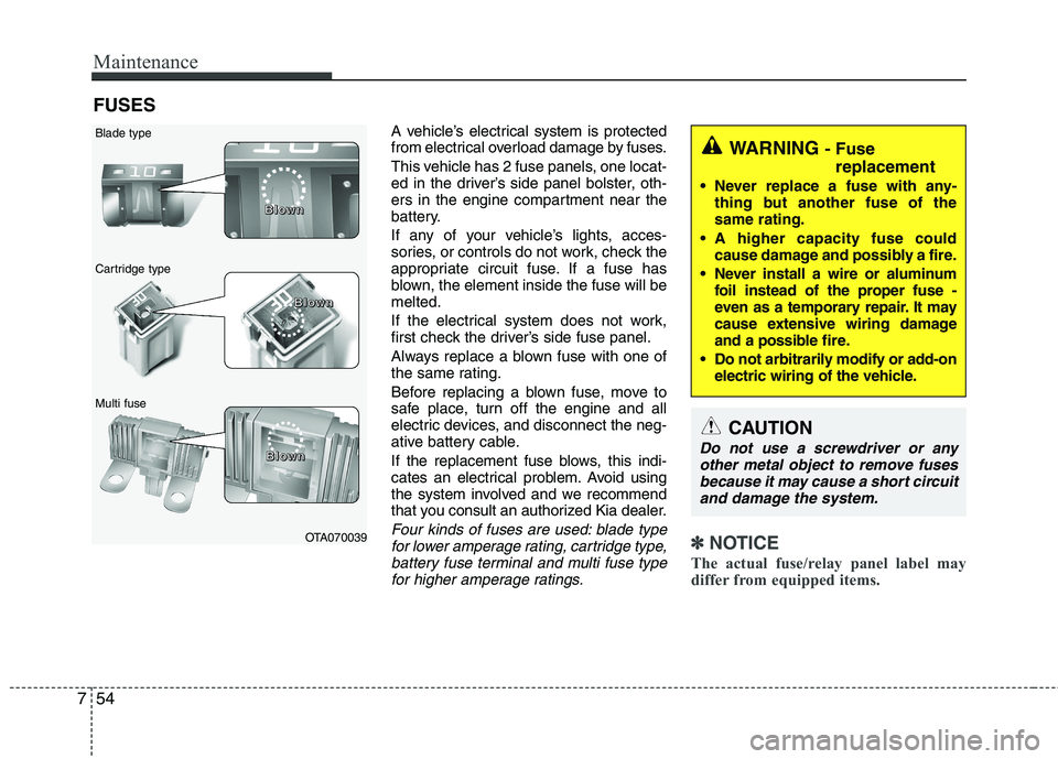 KIA PICANTO 2016  Owners Manual Maintenance
54
7
FUSES
A vehicle’s electrical system is protected 
from electrical overload damage by fuses. 
This vehicle has 2 fuse panels, one locat- 
ed in the driver’s side panel bolster, oth