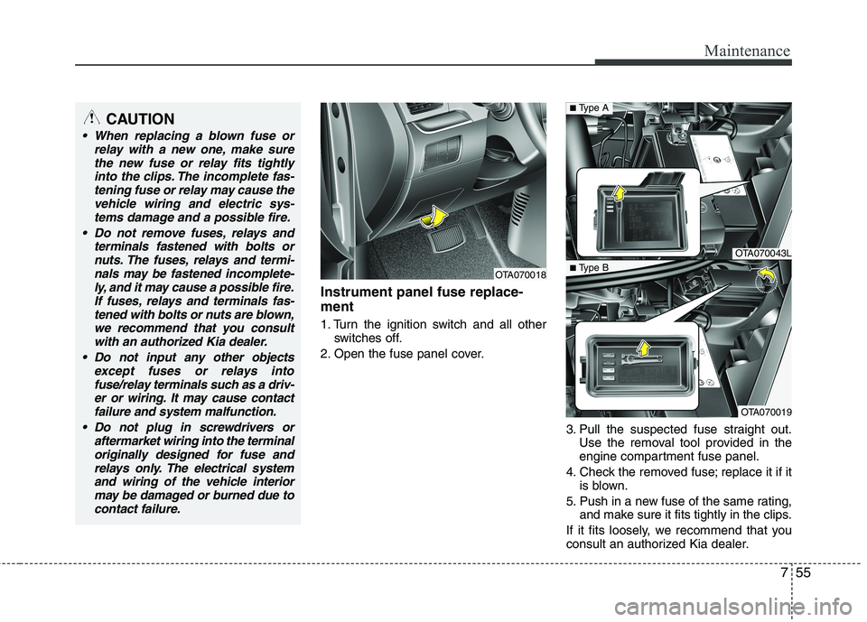KIA PICANTO 2016 Owners Manual 755
Maintenance
Instrument panel fuse replace- ment
1. Turn the ignition switch and all otherswitches off.
2. Open the fuse panel cover.
3. Pull the suspected fuse straight out.Use the removal tool p KIA PICANTO 2016 Owners Manual 755
Maintenance
Instrument panel fuse replace- ment
1. Turn the ignition switch and all otherswitches off.
2. Open the fuse panel cover.
3. Pull the suspected fuse straight out.Use the removal tool p