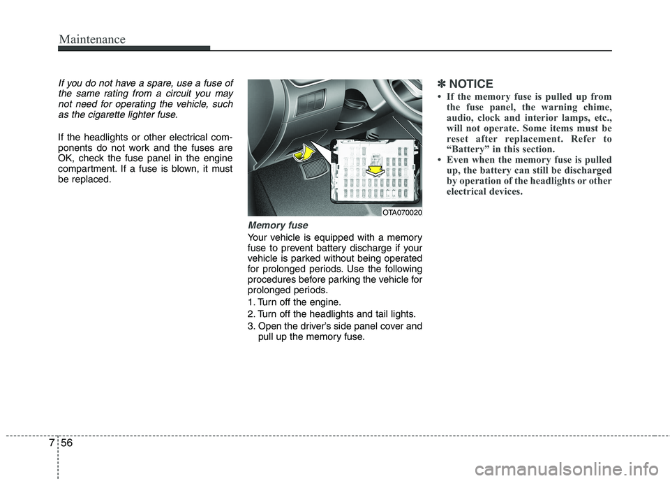 KIA PICANTO 2016  Owners Manual Maintenance
56
7
If you do not have a spare, use a fuse of
the same rating from a circuit you maynot need for operating the vehicle, suchas the cigarette lighter fuse.
If the headlights or other elect