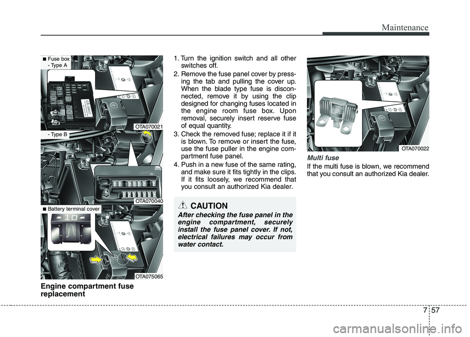 KIA PICANTO 2016 Owners Manual 757
Maintenance
Engine compartment fuse replacement1. Turn the ignition switch and all other
switches off.
2. Remove the fuse panel cover by press- ing the tab and pulling the cover up.
When the blad KIA PICANTO 2016 Owners Manual 757
Maintenance
Engine compartment fuse replacement1. Turn the ignition switch and all other
switches off.
2. Remove the fuse panel cover by press- ing the tab and pulling the cover up.
When the blad