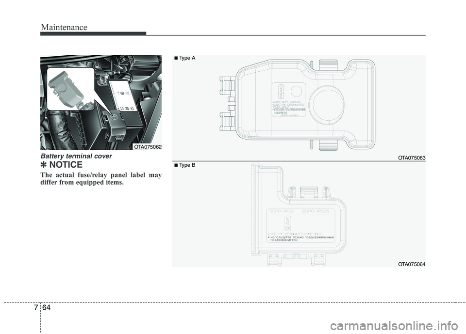 KIA PICANTO 2016  Owners Manual Maintenance
64
7
Battery terminal cover
✽✽
NOTICE
The actual fuse/relay panel label may 
differ from equipped items.
OTA075063 
OTA075064
OTA075062
■ Type A
■Type B    
